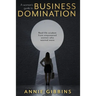 A Woman's Guide to Business Domination: Real-life wisdom from empowered women who wanted more