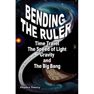 Bending The Ruler: Time Travel, The Speed of Light, Gravity, and The Big Bang