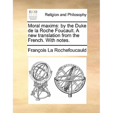 Moral Maxims: By the Duke de la Roche Foucault. a New Translation from the French. with Notes.