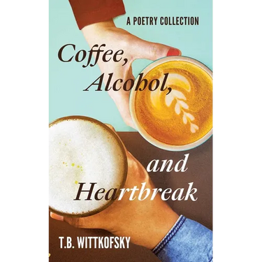 Coffee, Alcohol, and Heartbreak: A Poetry Collection