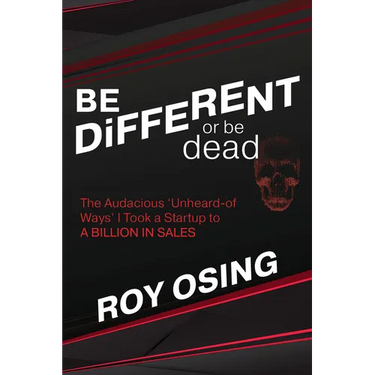 Be Different or Be Dead: The Audacious 'Unheard-Of Ways' I Took a Startup to a Billion in Sales