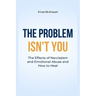 The Problem Isn't You: The Effects of Narcissism and Emotional Abuse and How to Heal