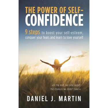 The power of self-confidence: 9 steps to boost your self-esteem, conquer your fears and learn to love yourself