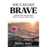 You Can Live Brave: Finding Faith and Strength When Loving an Addict Hurts