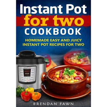 Instant Pot for Two Cookbook: Homemade Easy and Juicy Instant Pot Recipes for Two
