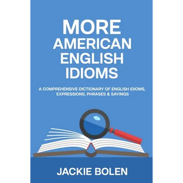 More American English Idioms: A Comprehensive Dictionary of English Idioms, Expressions, Phrases & Sayings