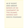 As If Silent and Absent: Bonds of Enslavement in the Islamic Middle East