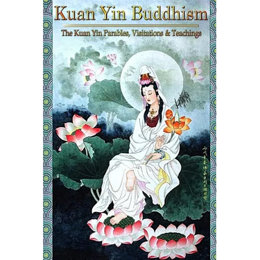 Kuan Yin Buddhism: The Kuan Yin Parables, Visitations and Teachings