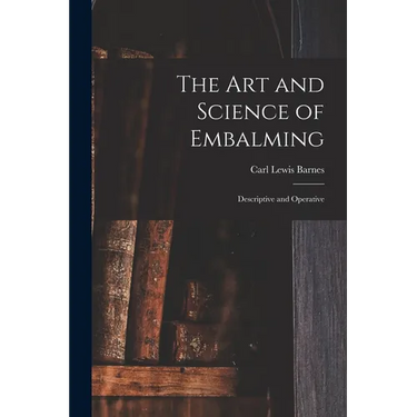 The Art and Science of Embalming: Descriptive and Operative