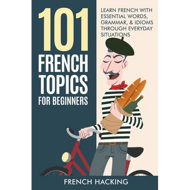 101 French Topics For Beginners - Learn French With essential Words, Grammar, & Idioms Through Everyday Situations