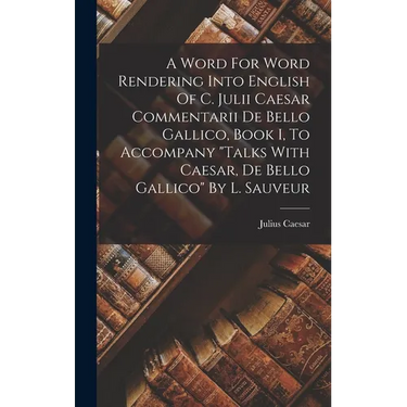 A Word For Word Rendering Into English Of C. Julii Caesar Commentarii De Bello Gallico, Book I, To Accompany "talks With Caesar, De Bello Gallico" By