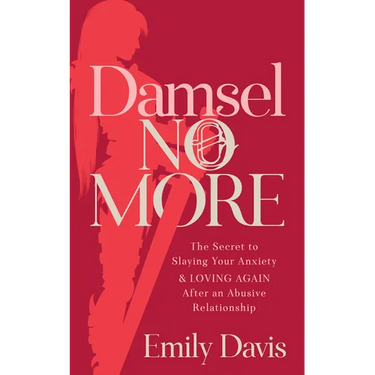 Damsel No More!: The Secret to Slaying Your Anxiety and Loving Again After an Abusive Relationship