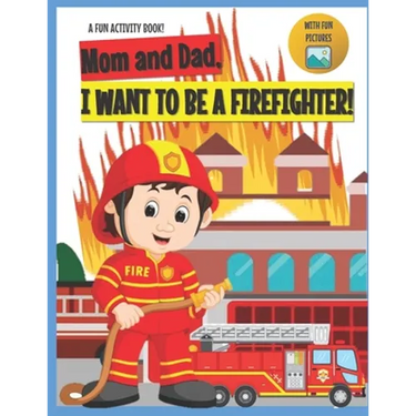 I Want to Be A Firefighter!: For Kids Age 3 to 7 Who Want to Be Firefighters