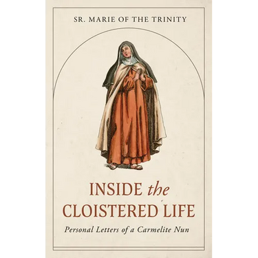 Inside the Cloistered Life: Personal Letters of a Carmelite Nun