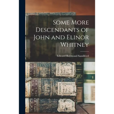 Some More Descendants of John and Elinor Whitney