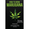 How to Grow Marijuana: 3 Manuscripts - How to Grow Marijuana Indoors, How to Grow Marijuana Outdoors, Beginner's Guide to CBD Hemp Oil