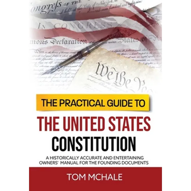 The Practical Guide to the United States Constitution: A Historically Accurate and Entertaining Owners' Manual For the Founding Documents
