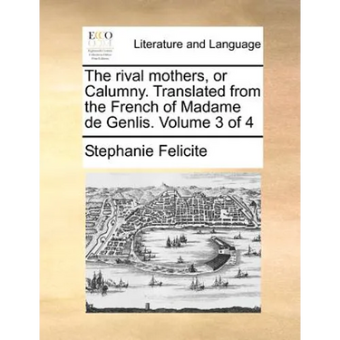 The rival mothers, or Calumny. Translated from the French of Madame de Genlis. Volume 3 of 4