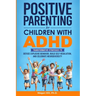 Positive Parenting for Children With ADHD: Transformative Strategies to Defuse Explosive Behavior, Build Self-Regulation, and Celebrate Neurodiversity