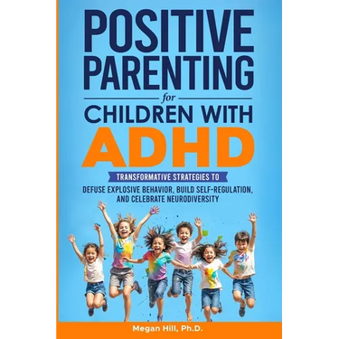 Positive Parenting for Children With ADHD: Transformative Strategies to Defuse Explosive Behavior, Build Self-Regulation, and Celebrate Neurodiversity