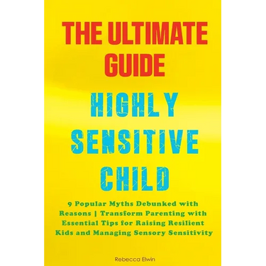 The Ultimate Guide for Highly Sensitive Child Book: Discover the 9 Popular Myths Debunked with Reasons Transform Parenting with Essential Tips for Rai
