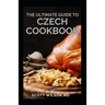 The Ultimate Guide to Czech Cookbook: Authentic Czech Food All In a Comprehensive Czech Cookbook