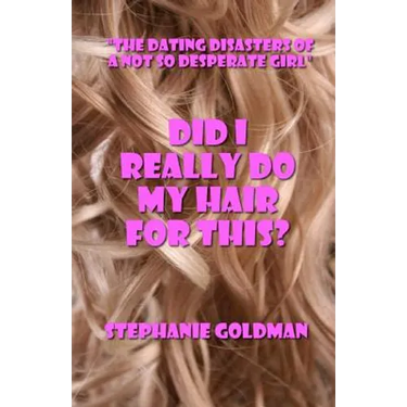 Did I Really Do My Hair For This?: "The Dating Disasters of a Not So Desperate Girl"