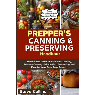 Prepper's Canning and Preserving Handbook: The Ultimate Guide to Water Bath Canning, Pressure Canning, Dehydration, Fermenting, and More for Long-Term