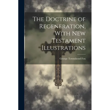 The Doctrine of Regeneration, With New Testament Illustrations