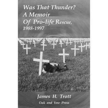 Was That Thunder ?: A Memoir Of Pro-life Rescue, 1988-1997
