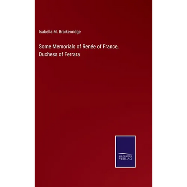 Some Memorials of Renée of France, Duchess of Ferrara