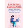 Bacterial Pneumonia: Prevent Pneumonia From Developing And Shorten Its Impact: Pneumonia Antibiotics
