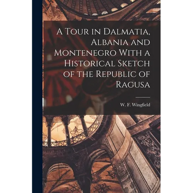 A Tour in Dalmatia, Albania and Montenegro With a Historical Sketch of the Republic of Ragusa