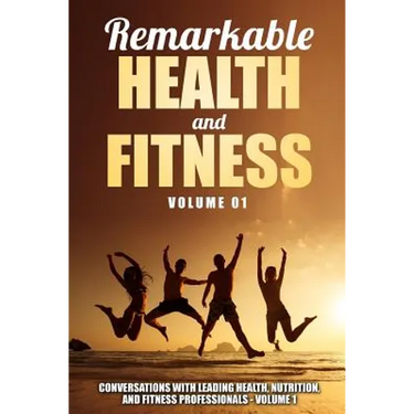 Remarkable Health and Fitness: Conversations With Leading Health, Nutrition and Fitness Professionals