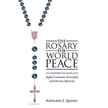 The Rosary for World Peace: An Oratorio in Four Acts Joyful, Luminous, Sorrowful and Glorious Mysteries