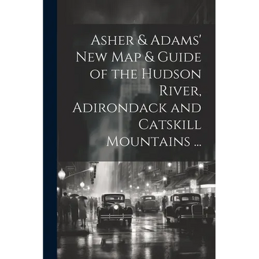 Asher & Adams' New Map & Guide of the Hudson River, Adirondack and Catskill Mountains ...