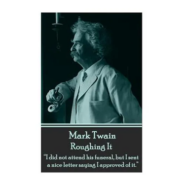 Mark Twain - Roughing It: "I did not attend his funeral, but I sent a nice letter saying I approved of it."