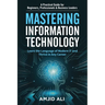 Mastering Information Technology: A Practical Guide for Beginners, Professionals & Business Leaders