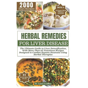 Herbal Remedies for Liver Disease: The Ultimate Guide to Liver Detoxification, with more than 65 nutritious recipes designed to combat hepatic steatos