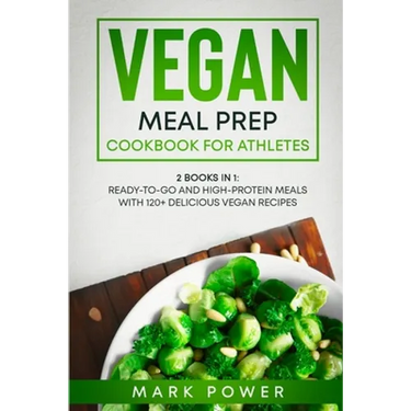 Vegan Meal Prep Cookbook for Athletes: 2 Books in 1: Ready-to-Go and High-Protein Meals with 120+ Delicious Vegan Recipes