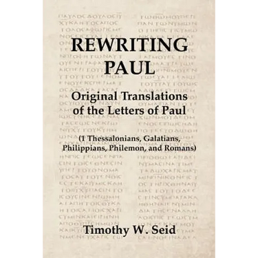 Rewriting Paul: Original Translations of the Letters of Paul (1 Thessalonians, Galatians, Philippians, Philemon, and Romans)