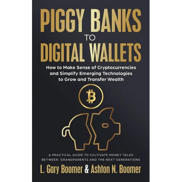 Piggy Banks to Digital Wallets: How to Make Sense of Cryptocurrencies and Simplify Emerging Technologies to Grow and Transfer Wealth
