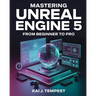 Mastering Unreal Engine 5 From Beginner To Pro: The Definitive Guide to Building High-Quality Games, Immersive Virtual Worlds, and Advanced Interactiv