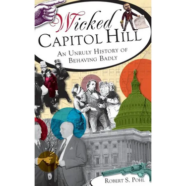 Wicked Capitol Hill: An Unruly History of Behaving Badly