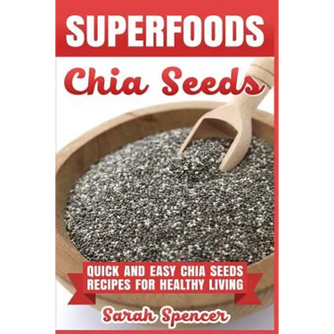 Superfoods Chia Seeds: Quick and Easy Chia Seed Recipes for Healthy Living