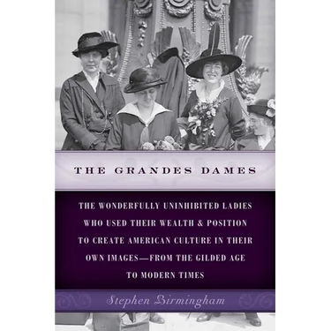 The Grandes Dames: The wonderfully uninhibited ladies who used their wealth & position to create American culture in their own images-from the Gilded