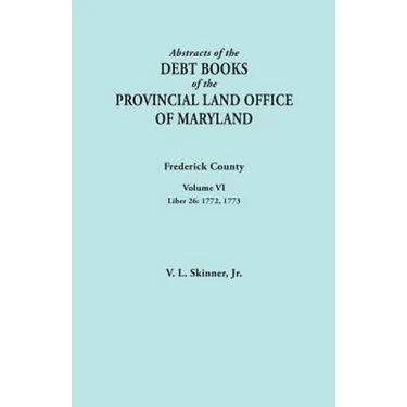 Abstracts of the Debt Books of the Provincial Land Office of Maryland. Frederick County, Volume VI: Liber 26: 1772, 1773