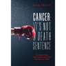 Cancer: It's Not A Death Sentence: The Story Of Three Family Members And Their Fight To Defeat Cancer