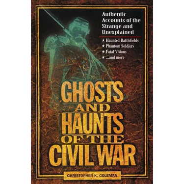 The Ghosts and Haunts of the Civil War: Authentic Accounts of the Strange and Unexplained