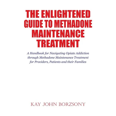 The Enlightened Guide To Methadone Maintenance Treatment: A Handbook for Navigating Opiate Addiction through Methadone Maintenance Treatment for Provi